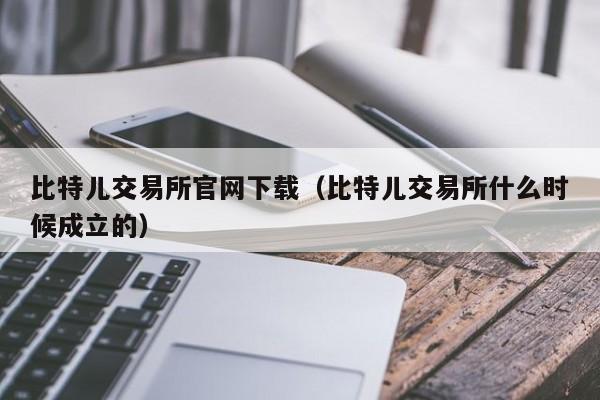 比特儿交易所官网下载(比特儿交易所什么时候成立的)