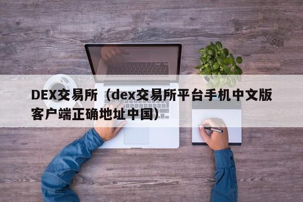 DEX交易所（dex交易所平台手机中文版客户端正确地址中国）