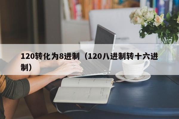 120转化为8进制（120八进制转十六进制）