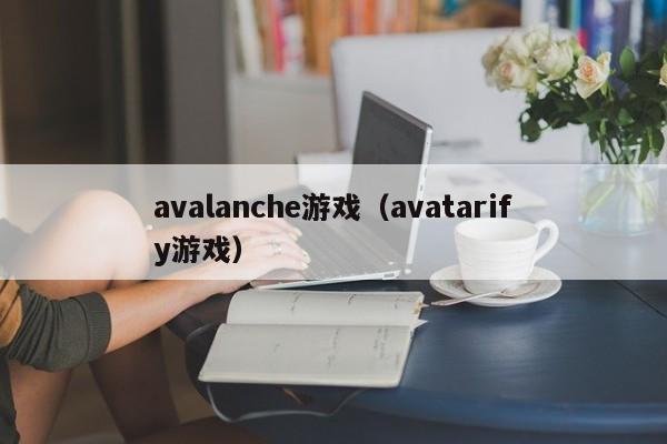 avalanche游戏（avatarify游戏）