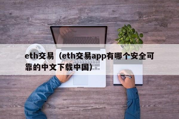 eth交易（eth交易app有哪个安全可靠的中文下载中国）