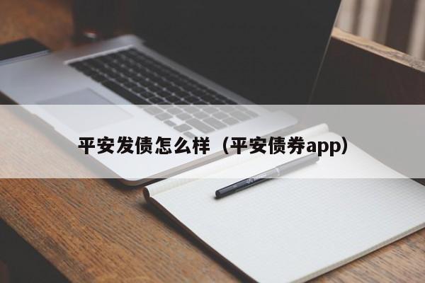 平安发债怎么样（平安债券app）