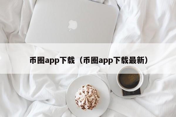 币圈app下载（币圈app下载最新）