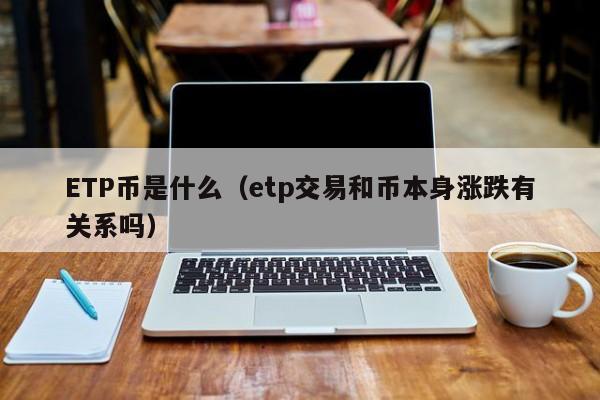 ETP币是什么（etp交易和币本身涨跌有关系吗）