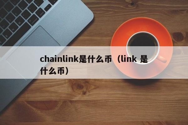chainlink是什么币（link 是什么币）