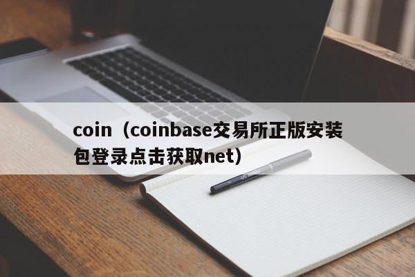 coin（coinbase交易所正版安装包登录点击获取net）