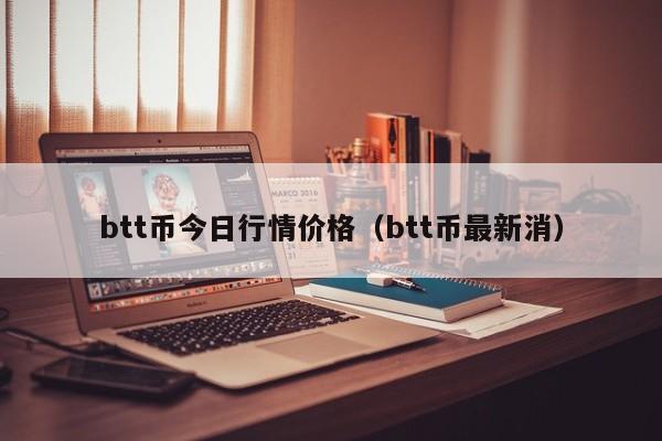 btt币今日行情价格（btt币最新消）