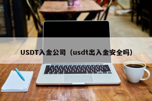 USDT入金公司（usdt出入金安全吗）