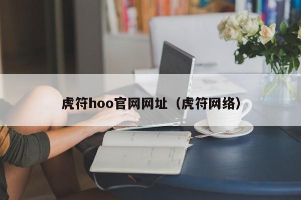 虎符hoo官网网址（虎符网络）