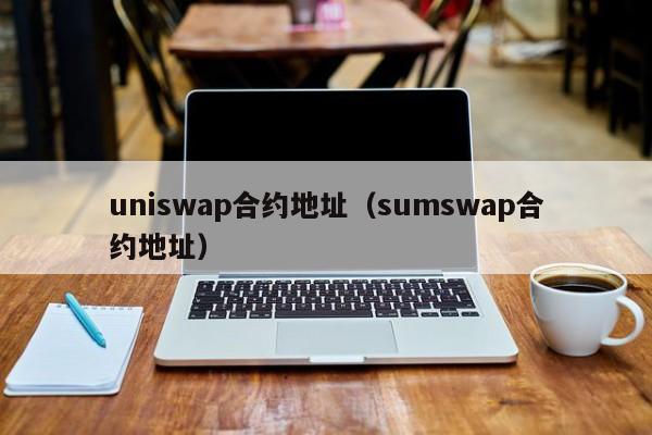uniswap合约地址（sumswap合约地址）