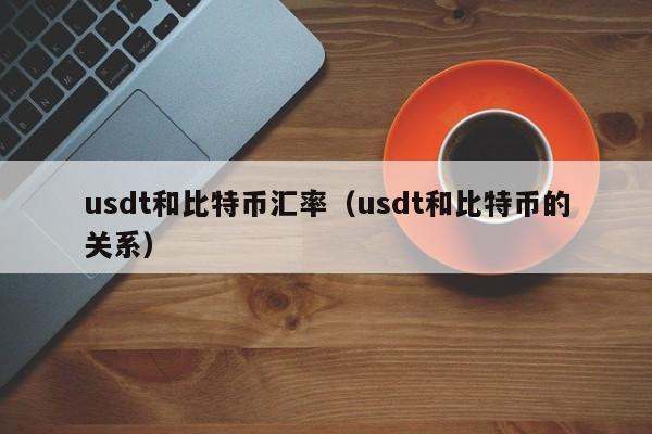 usdt和比特币汇率（usdt和比特币的关系）
